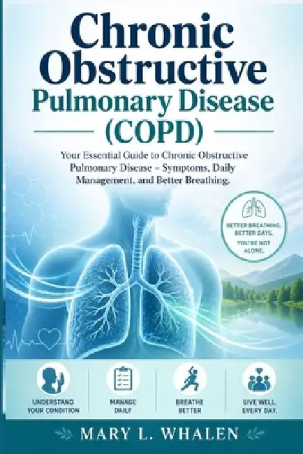 Chronic obstructive pulmonary disease (COPD): Your Essential Guide to Chronic Obstructive Pulmonary Disease - Symptoms, Daily Management, and Better B by Mary L. Whalen