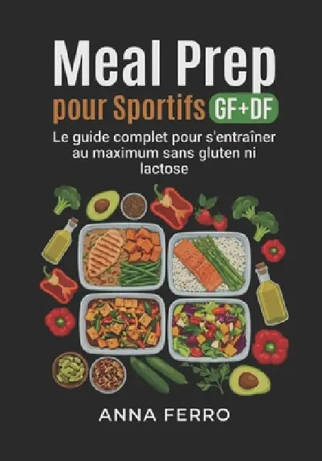Meal Prep pour Sportifs GF+DF: Le guide complet pour s'entraîner au maximum sans gluten ni lactose by Anna Ferro