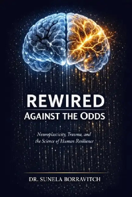 Rewired Against the Odds: Neuroplasticity, Trauma, and the Science of Human Resilience by Sunela Borravitch