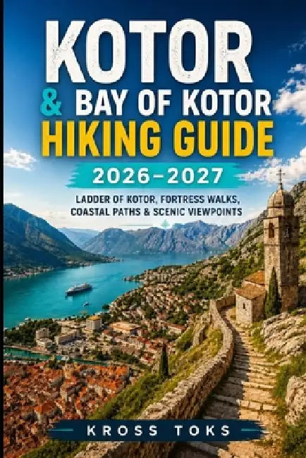 Kotor & Bay of Kotor Hiking Guide 2026-2027: Ladder of Kotor, Fortress Walks, Coastal Paths & Scenic Viewpoints by Kross Toks