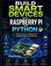 Build Smart Devices with Raspberry Pi and Python: Develop, Program, and Deploy Smart Embedded Systems with Confidence by Dylan Ashley