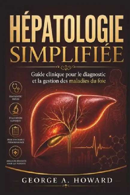 Hépatologie Simplifiée: Guide clinique pour le diagnostic et la gestion des maladies du foie by George A. Howard