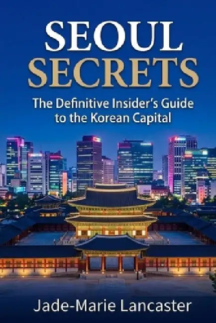 Seoul Secrets: The Hidden Circuits of the Korean Capital: The Definitive Insider's Guide to Offbeat Itineraries by Jade-Marie Lancaster