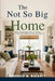 The Not So Big Home: Smart Decorating Ideas to Create Space, Style & Comfort in Any Size House by Fredrick M. Walcott