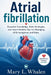 Atrial fibrillation: Essential Knowledge, Daily Strategies, and Heart-Healthy Tips for Managing AFib Symptoms and Risks by Mary L. Whalen