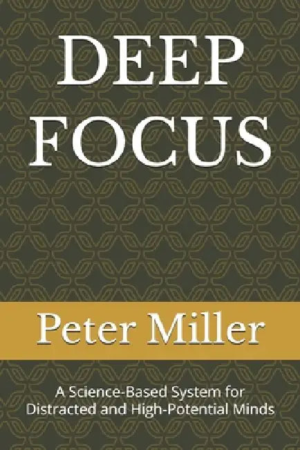 Deep Focus: A Science-Based System for Distracted and High-Potential Minds by Peter Miller