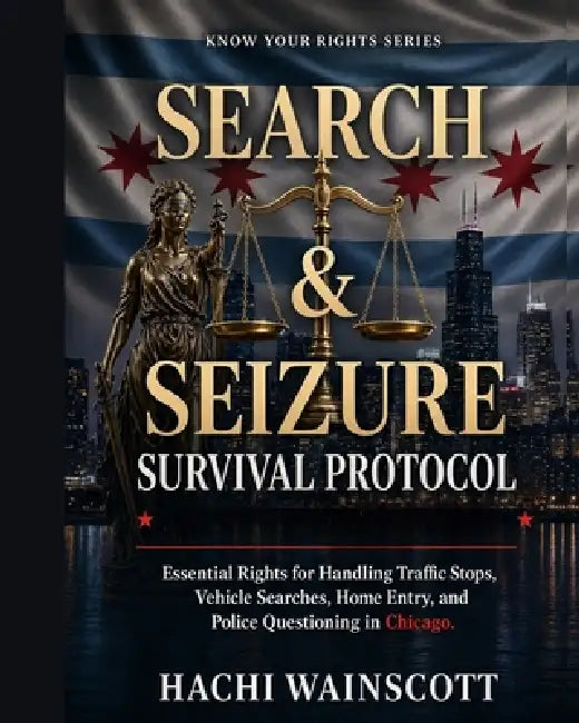 Search and Seizure Survival Guide for Chicago Residents: Know Your Fourth Amendment Rights During Police Stops, Vehicle Searches & Home Raids in Chica by Hachi Wainscott