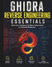 Ghidra Reverse Engineering Essentials: Systematic Techniques for Binary Interpretation and Software Breakdown by Martin D. Ellershaw
