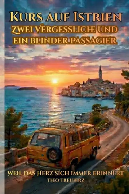 Kurs auf Istrien: Zwei Vergessliche und ein blinder Passagier : Weil das Herz sich immer erinnert by Theo Treuherz