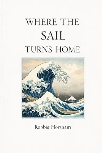 Where the Sail Turns Home: A Book of Crossings, Stillness, and Enough and when you need a Quiet Book About What Matters and What Doesn't by Robbie Horsham
