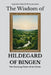 The Wisdom of Hildegard of Bingen: The Greening Power of the Divine by Sapientia Mundi Press