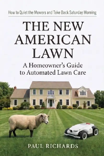The New American Lawn: From Sheep to Robotic Mowers - The Evolution of Lawn Care by Paul William Richards