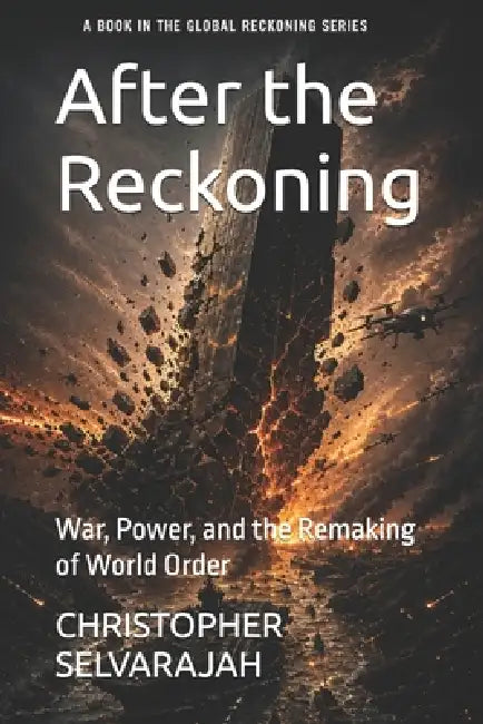 After the Reckoning: War, Power, and the Remaking of World Order by Christopher Selvarajah