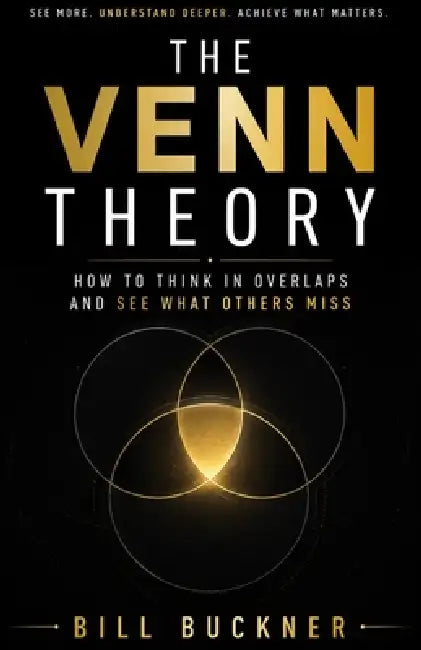 The Venn Theory: How To Think In Overlaps And See What Others Miss by Bill Buckner