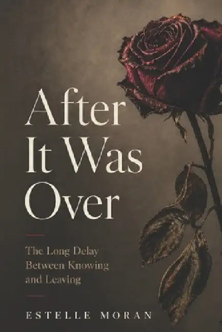 After It Was Over: The Long Delay Between Knowing and Leaving by Estelle Moran