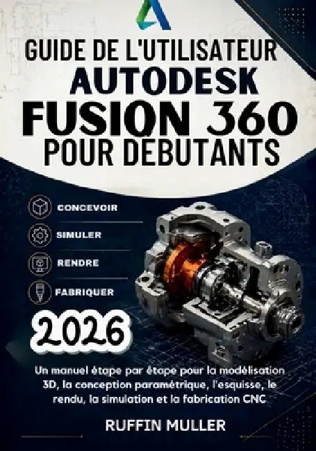 Guide de l'Utilisateur Autodesk Fusion 360 Pour Débutants: Un manuel étape par étape pour la modélisation 3D, la conception paramétrique, l'esquisse, by Ruffin Muller