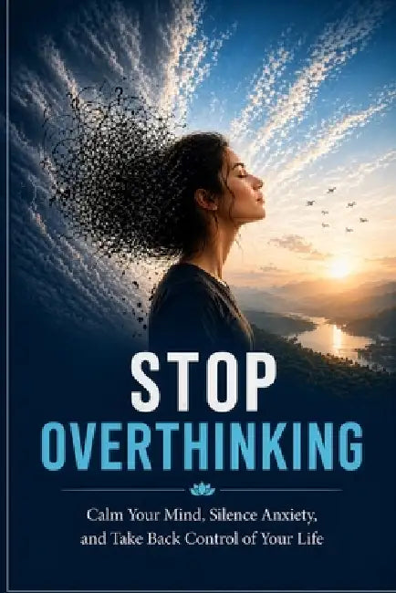 Stop Overthinking: Calm Your Mind, Silence Anxiety, and Take Back Control of Your Life by Dhruvin Moradiya