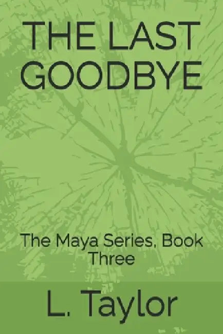 The Last Goodbye: The Maya Series, Book Three by L. Taylor