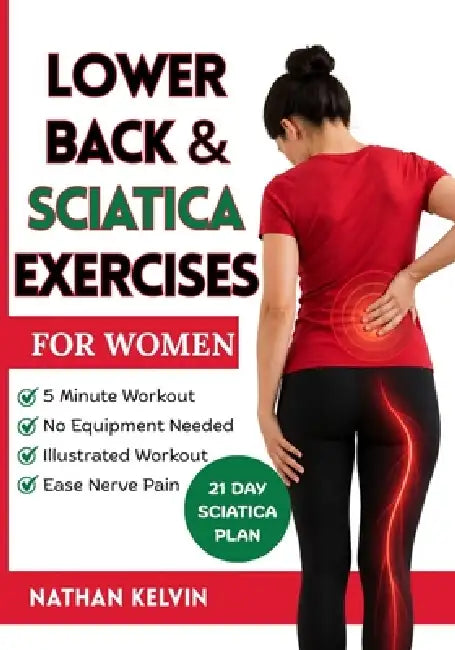 Lower Back & Sciatica Exercises for Women: Effective 5-Minute Workouts to Ease Nerve Pain, Strengthen Your Body, and Help You Feel Comfortable Every D by Nathan Kelvin