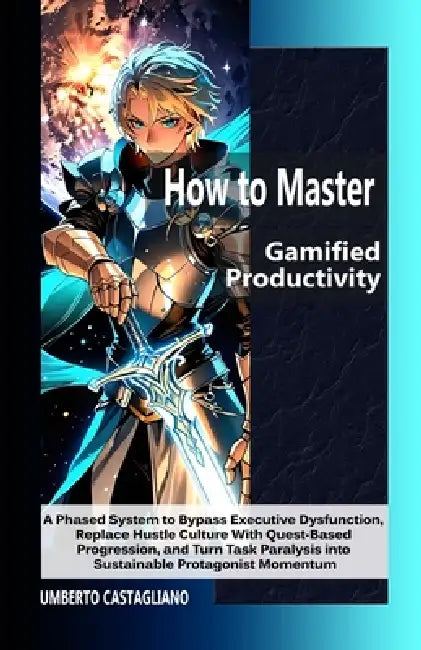 How to Master Gamified Productivity: A Phased System to Bypass Executive Dysfunction, Replace Hustle Culture With Quest-Based Progression, and Turn Ta by Umberto Castagliano