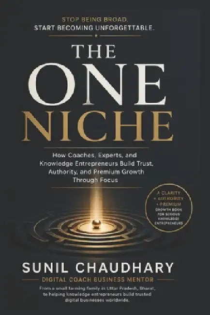 The One Niche: How Coaches, Experts, and Knowledge Entrepreneurs Build Trust, Authority, and Premium Growth Through Focus by Sunil Chaudhary