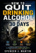 How to Quit Drinking Alcohol in 30 Days: A Proven Step-by-Step Plan to Eliminate Cravings, Reset Your Habits, and Stay in Control for Life by Spencer J. Martin