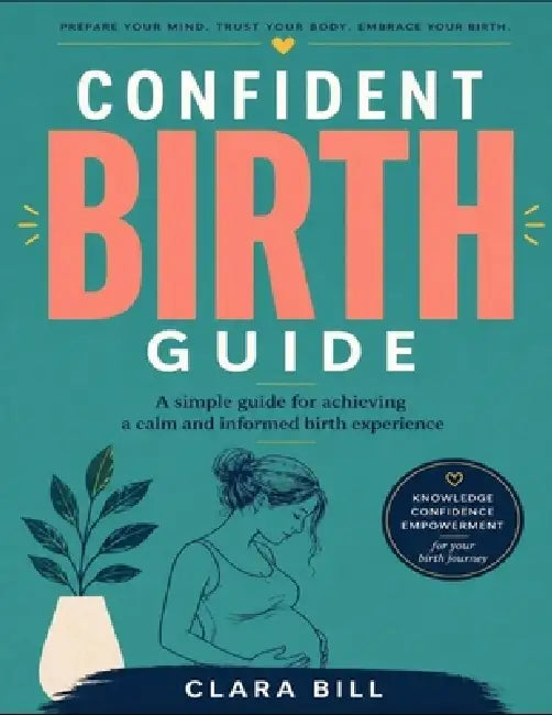 Confident Birth Guide: A simple guide for achieving a calm and informed birth experience by Clara Bill
