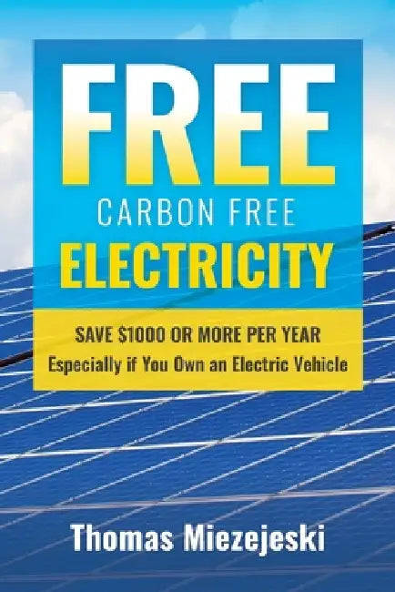 Free Carbon Free Electricity: Save $1000 or more per year Especially if you own an Electric Vehicle by Thomas Miezejeski