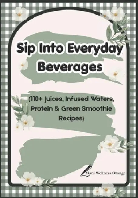 Sip Into Everyday Beverages: 110+ Juices, Infused Waters, Protein & Green Smoothie Recipes 7 × 10 inches 252 pages Gift for Recipe Book Lover by Mani Wellness Orange