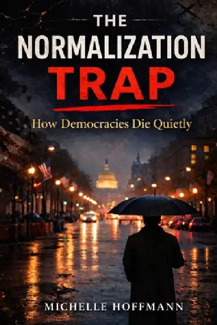 The Normalization Trap: How Democracies Die Quietly: The Parallels between America and Pre-Nazi Germany by Michelle Hoffmann