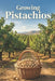 Growing Pistachios: A modern system for planting, caring for, and managing a pistachio orchard with stable and high yields by Svitana
