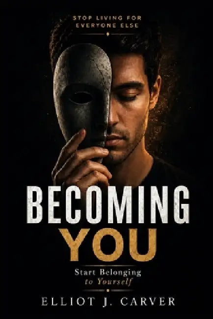 Becoming You: Stop Living for Everyone Else and Start Belonging to Yourself by Elliot J. Carver