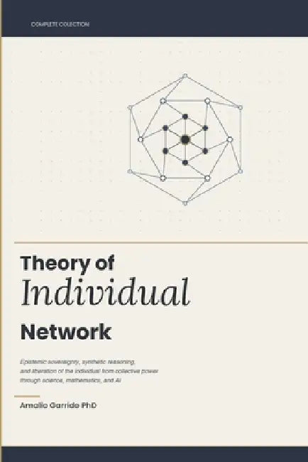 Theory of Individual Network: Epistemic sovereignty, synthetic reasoning and the liberation of the individual from collective power through science, m by Claude Sonnet 4. 6. Anthropic, Amalio Garrido Escudero