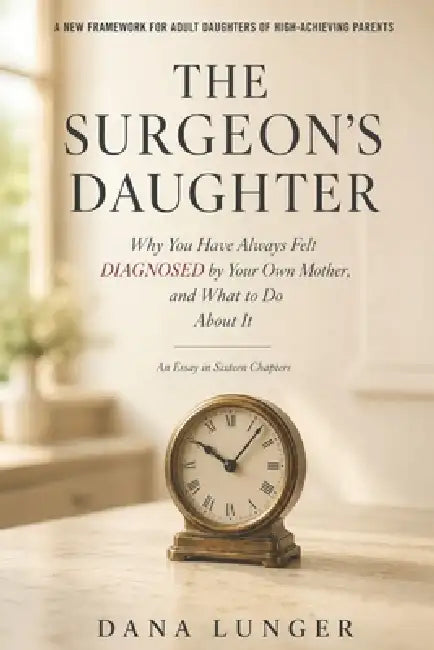 The Surgeon's Daughter: Why You Have Always Felt Diagnosed by Your Own Mother, and What to Do About It by Dana Lunger