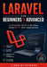 Laravel for Beginners to Advanced: A Complete Guide to Building Modern PHP Web Applications by Liora Byteforge