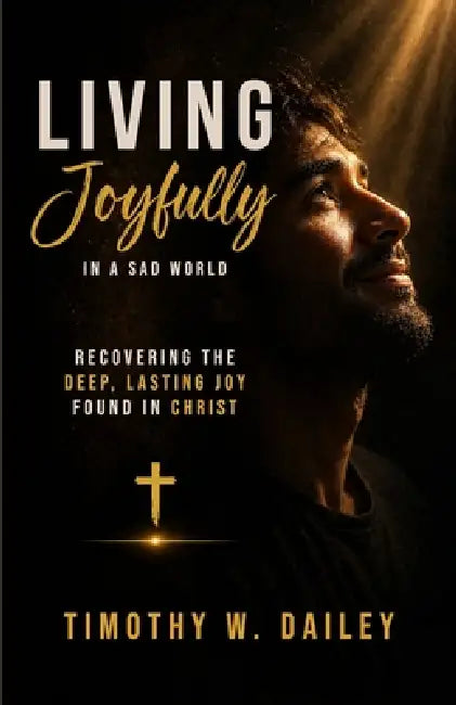 Living Joyfully In A Sad World by Timothy W Dailey