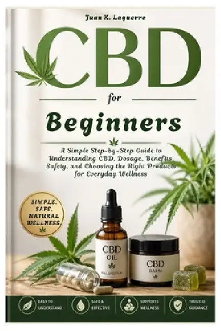 CBD for Beginners: A Simple Step-by-Step Guide to Understanding CBD, Dosage, Benefits, Safety, and Choosing the Right Products for Everyday Wellness by Juan K. Laguerre