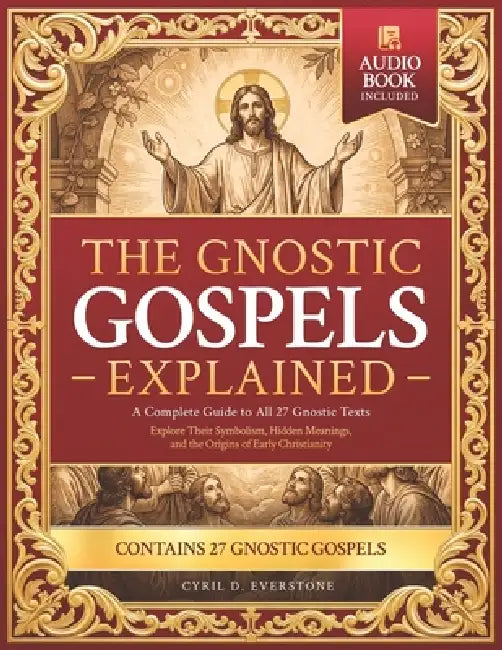 The Gnostic Gospels Explained: A Complete Guide to All 27 Gnostic Texts-Explore Their Symbolism, Hidden Meanings, and the Origins of Early Christianit by Cyril D. Everstone