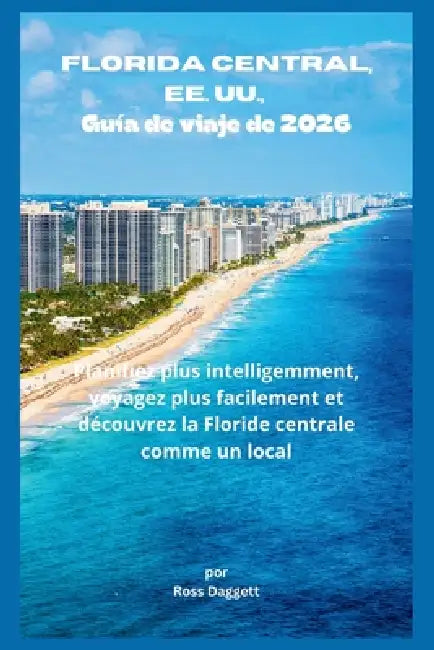 Guía de Viaje de Florida Central, EE. UU. 2026: Planifica Mejor, Viaja con Facilidad y Experimenta Florida Central Como un Local by Ross Daggett