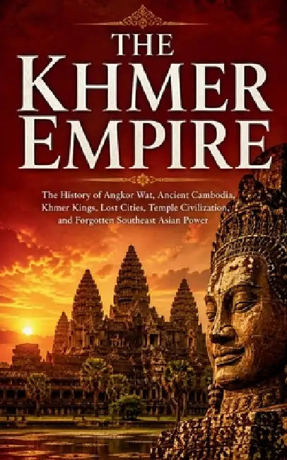 The Khmer Empire: The History of Angkor Wat, Ancient Cambodia, Khmer Kings, Lost Cities, Temple Civilization, and Forgotten Southeast Asian Power by Ethan N. Caldwell