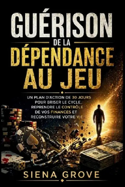 Guérison de la dépendance au jeu: Un plan d'action de 30 jours pour briser le cycle, reprendre le contrôle de vos finances et reconstruire votre vie by Siena Grove