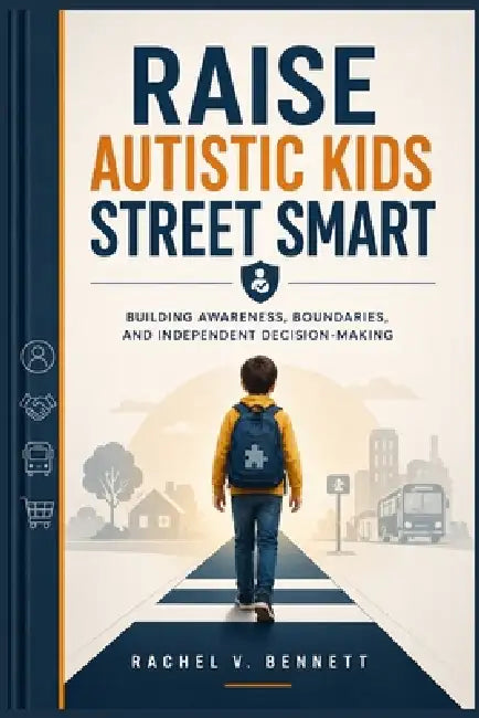 Raise Autistic Kids Street Smart: Building Awareness, Boundaries, and Independent Decision-Making by Rachel V. Bennett