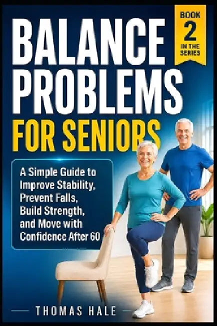 Balance Problems for Seniors: A Simple Guide to Improve Stability, Prevent Falls, Build Strength, and Move with Confidence After 60 by Thomas Hale