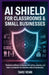 AI Shield for Classrooms & Small Businesses: Practical Artificial Intelligence for Safety, Security, and Smart Automation for Teachers and Entrepreneu by Taro Venn