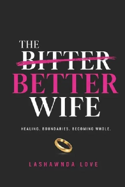 The Better Wife: Healing. Boundaries. Becoming Whole. by Lashawnda Love
