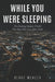 While You Were Sleeping: The Shocking Hidden World That Runs Our Lives After Dark by Blake Mercer