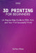 3D Printing for Beginners: A Step-by-Step Guide to FDM, SLA, and Your First Successful Print by Ashton Moss