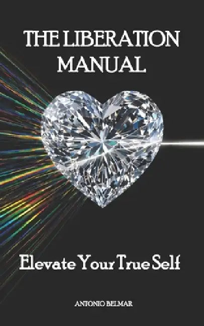 The Liberation Manual: Elevate Your True Self by Antonio Belmar