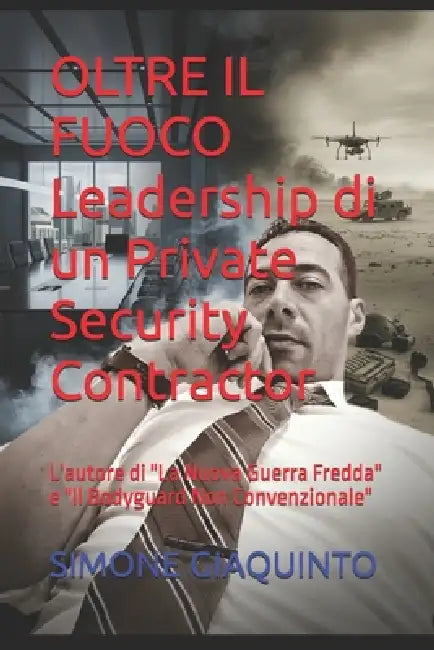 OLTRE IL FUOCO Leadership di un Private Security Contractor: L'autore di "La Nuova Guerra Fredda" e "Il Bodyguard Non Convenzionale" by Simone Giaquinto