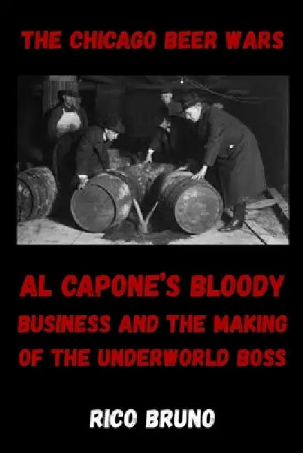The Chicago Beer Wars: Al Capone's Bloody Business and the Making of the Underworld Boss by Rico Bruno